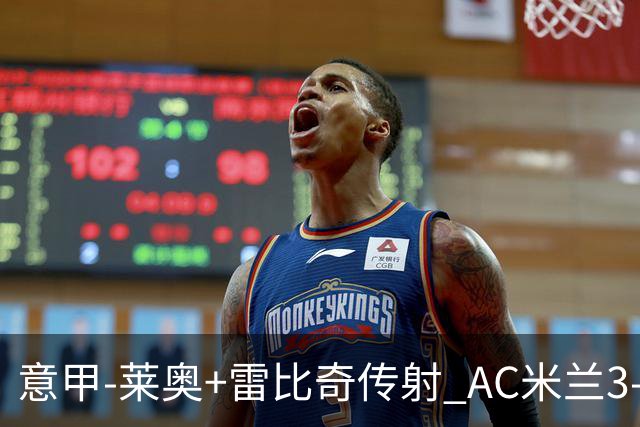 意甲-莱奥+雷比奇传射 AC米兰3-1险夺客场连胜